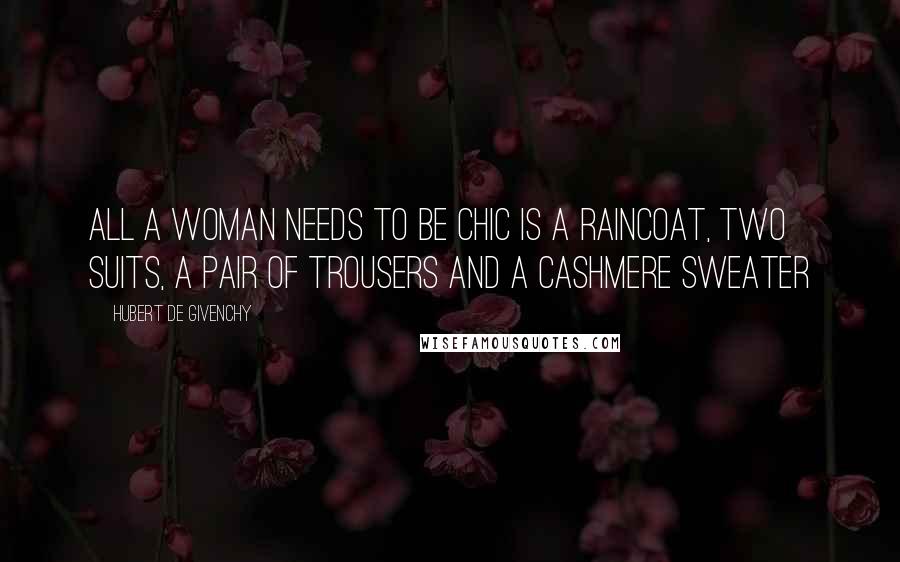 Hubert De Givenchy Quotes: All a woman needs to be chic is a raincoat, two suits, a pair of trousers and a cashmere sweater