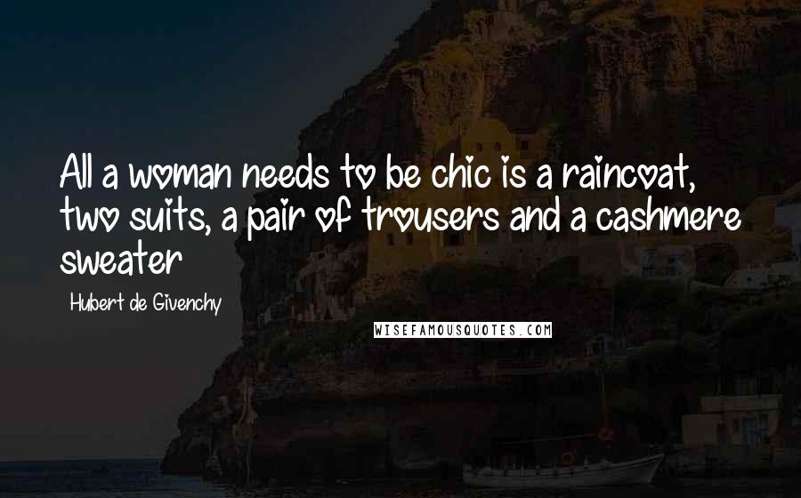 Hubert De Givenchy Quotes: All a woman needs to be chic is a raincoat, two suits, a pair of trousers and a cashmere sweater