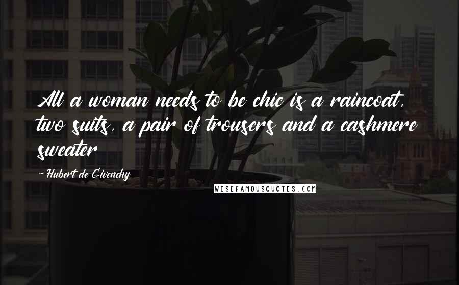 Hubert De Givenchy Quotes: All a woman needs to be chic is a raincoat, two suits, a pair of trousers and a cashmere sweater