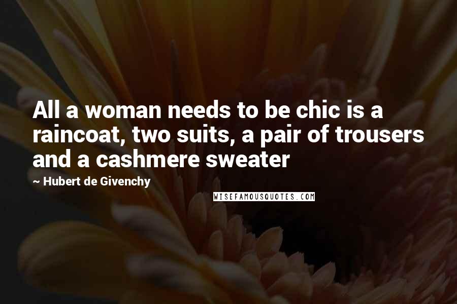 Hubert De Givenchy Quotes: All a woman needs to be chic is a raincoat, two suits, a pair of trousers and a cashmere sweater