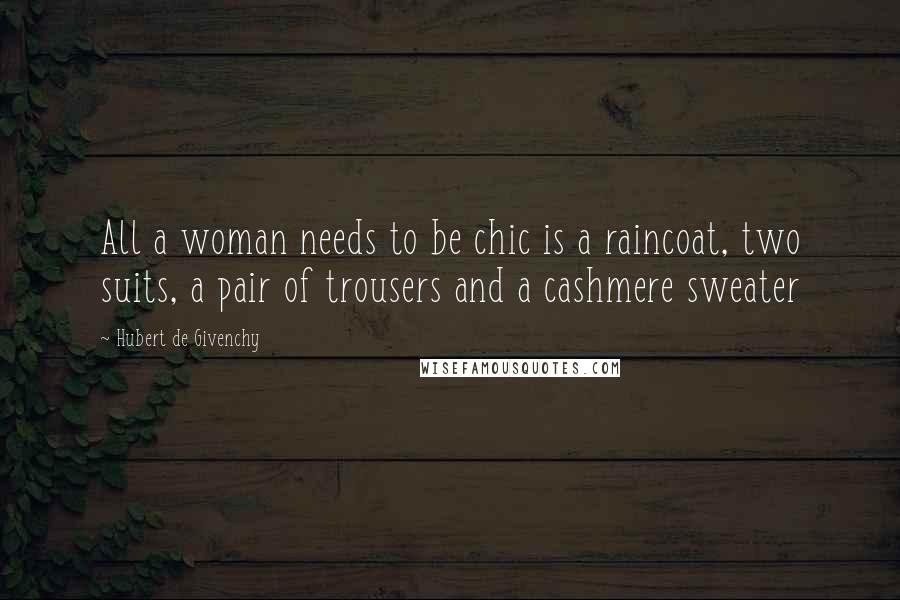 Hubert De Givenchy Quotes: All a woman needs to be chic is a raincoat, two suits, a pair of trousers and a cashmere sweater