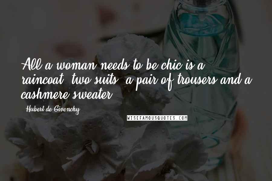 Hubert De Givenchy Quotes: All a woman needs to be chic is a raincoat, two suits, a pair of trousers and a cashmere sweater