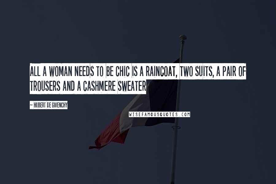 Hubert De Givenchy Quotes: All a woman needs to be chic is a raincoat, two suits, a pair of trousers and a cashmere sweater