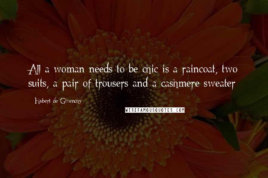 Hubert De Givenchy Quotes: All a woman needs to be chic is a raincoat, two suits, a pair of trousers and a cashmere sweater