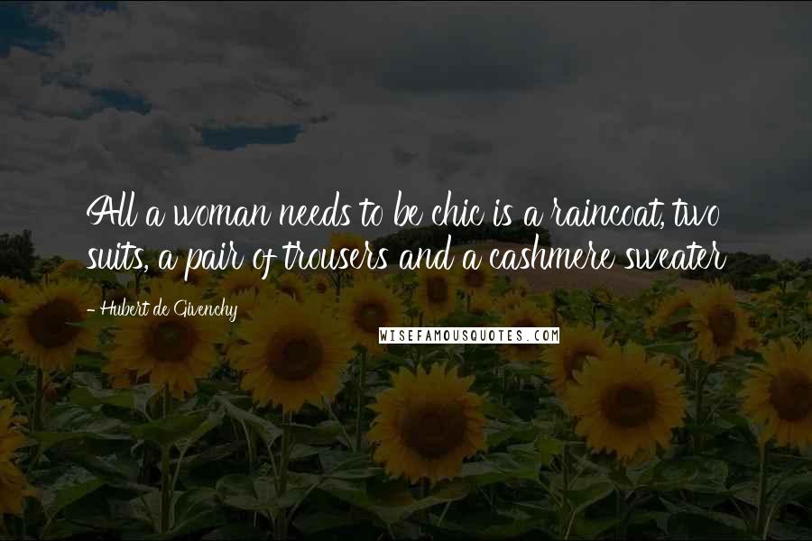 Hubert De Givenchy Quotes: All a woman needs to be chic is a raincoat, two suits, a pair of trousers and a cashmere sweater