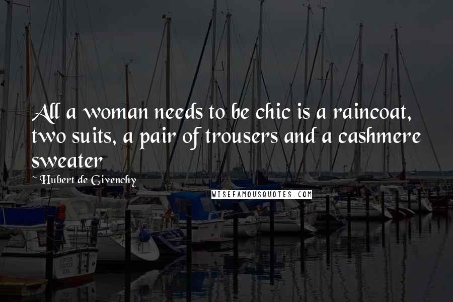 Hubert De Givenchy Quotes: All a woman needs to be chic is a raincoat, two suits, a pair of trousers and a cashmere sweater