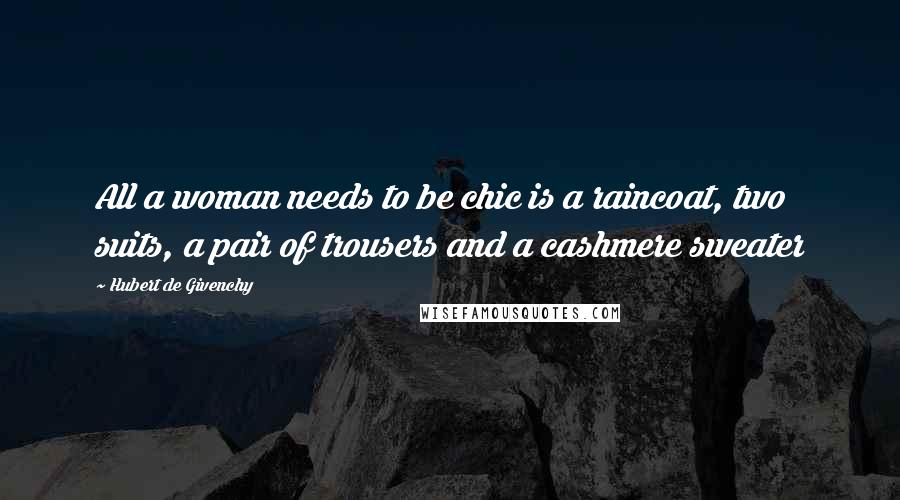 Hubert De Givenchy Quotes: All a woman needs to be chic is a raincoat, two suits, a pair of trousers and a cashmere sweater