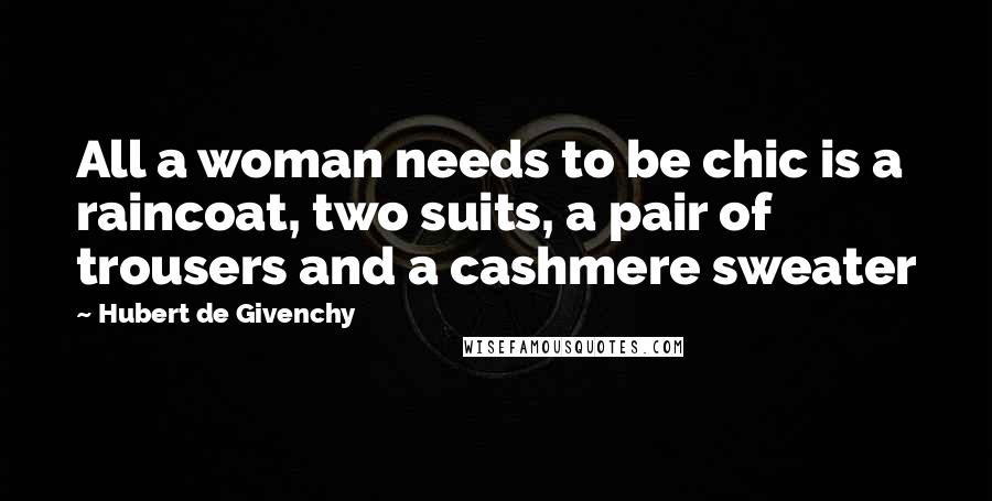 Hubert De Givenchy Quotes: All a woman needs to be chic is a raincoat, two suits, a pair of trousers and a cashmere sweater