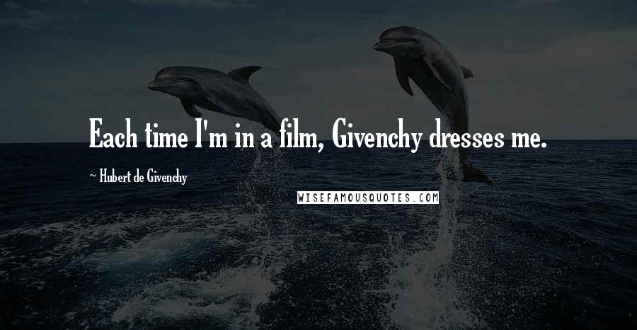 Hubert De Givenchy Quotes: Each time I'm in a film, Givenchy dresses me.