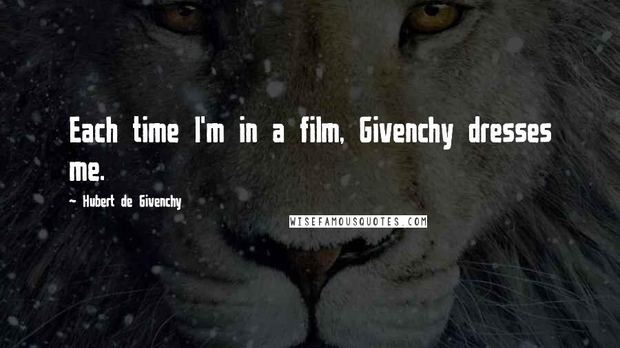 Hubert De Givenchy Quotes: Each time I'm in a film, Givenchy dresses me.
