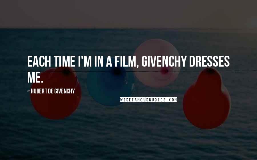 Hubert De Givenchy Quotes: Each time I'm in a film, Givenchy dresses me.