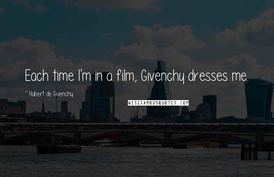 Hubert De Givenchy Quotes: Each time I'm in a film, Givenchy dresses me.