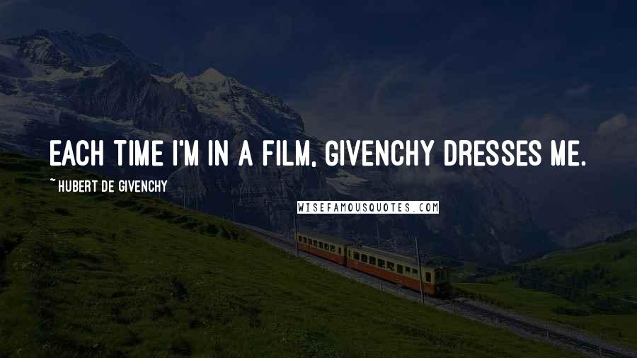 Hubert De Givenchy Quotes: Each time I'm in a film, Givenchy dresses me.