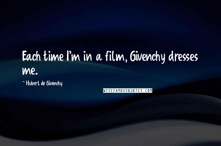 Hubert De Givenchy Quotes: Each time I'm in a film, Givenchy dresses me.