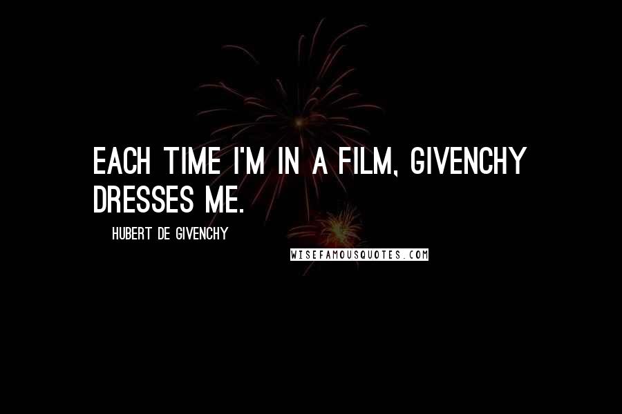Hubert De Givenchy Quotes: Each time I'm in a film, Givenchy dresses me.