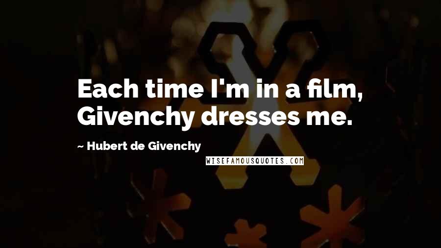 Hubert De Givenchy Quotes: Each time I'm in a film, Givenchy dresses me.