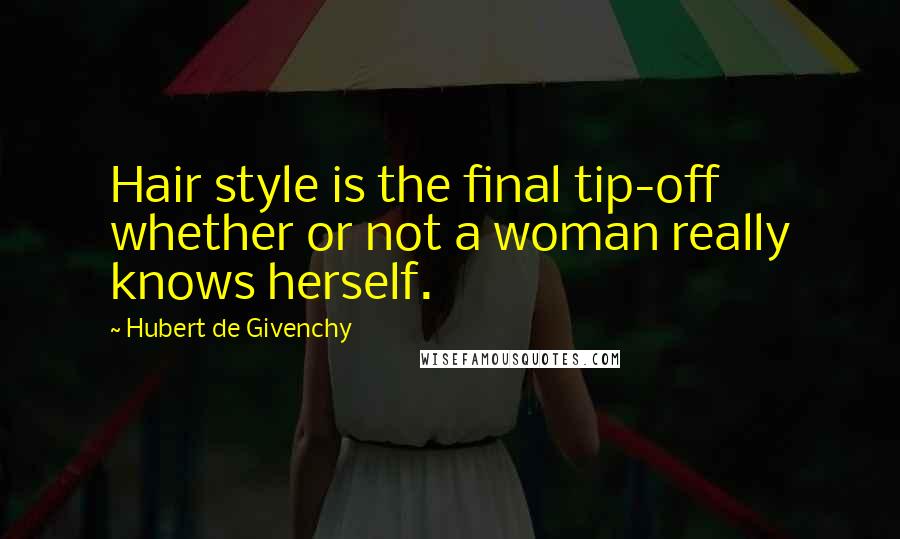 Hubert De Givenchy Quotes: Hair style is the final tip-off whether or not a woman really knows herself.