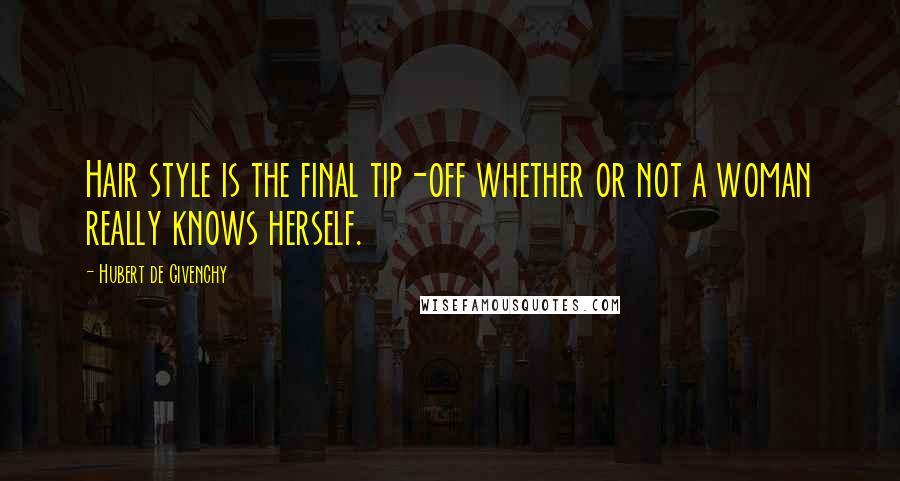 Hubert De Givenchy Quotes: Hair style is the final tip-off whether or not a woman really knows herself.