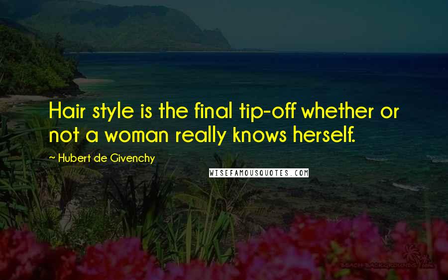 Hubert De Givenchy Quotes: Hair style is the final tip-off whether or not a woman really knows herself.