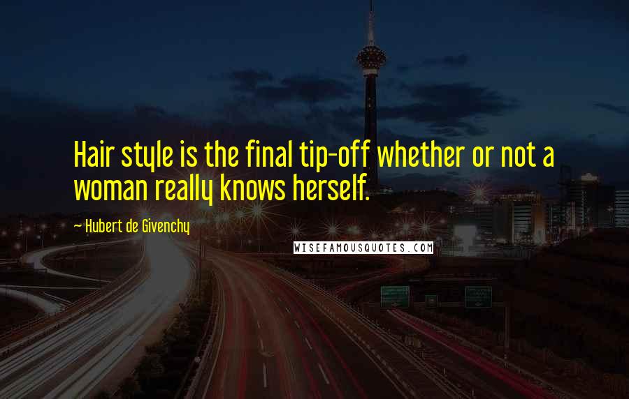 Hubert De Givenchy Quotes: Hair style is the final tip-off whether or not a woman really knows herself.