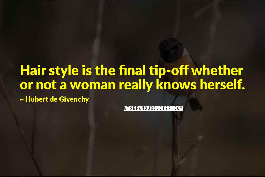 Hubert De Givenchy Quotes: Hair style is the final tip-off whether or not a woman really knows herself.