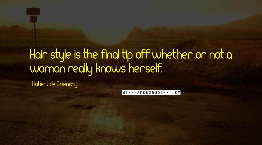 Hubert De Givenchy Quotes: Hair style is the final tip-off whether or not a woman really knows herself.