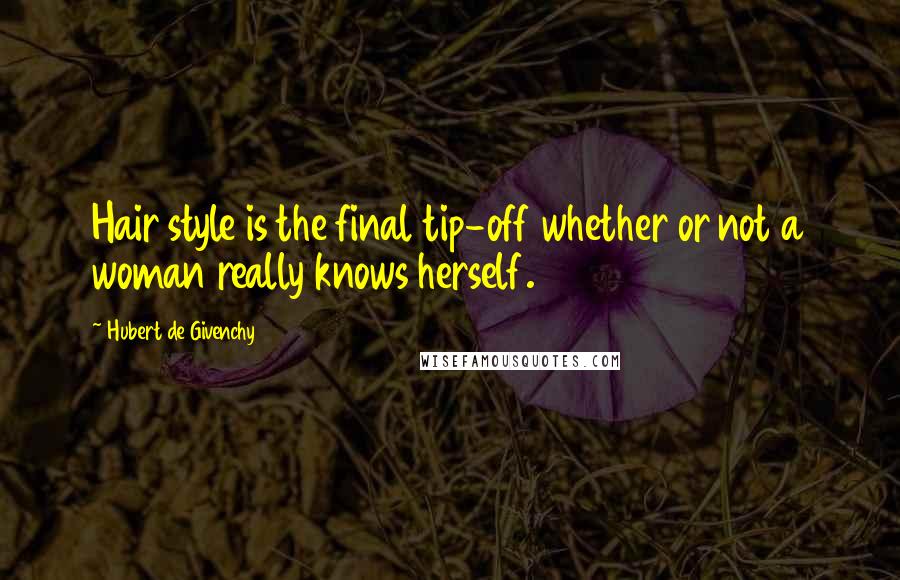 Hubert De Givenchy Quotes: Hair style is the final tip-off whether or not a woman really knows herself.