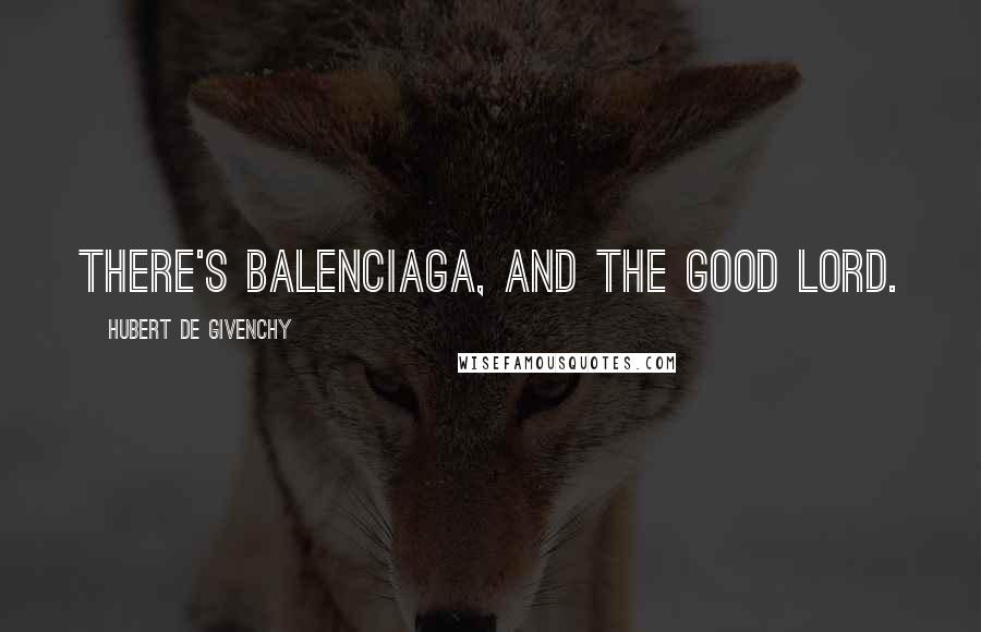 Hubert De Givenchy Quotes: There's Balenciaga, and the good Lord.