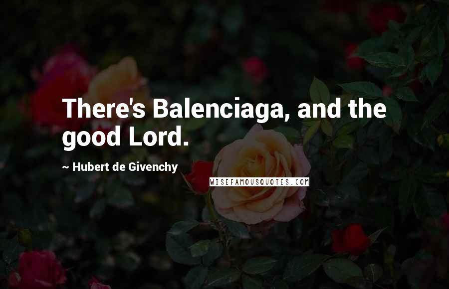 Hubert De Givenchy Quotes: There's Balenciaga, and the good Lord.