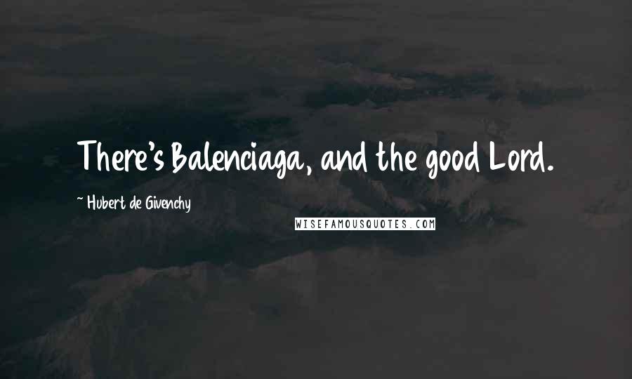 Hubert De Givenchy Quotes: There's Balenciaga, and the good Lord.