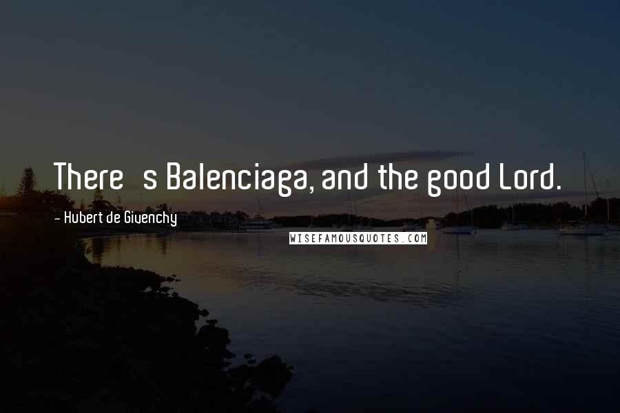 Hubert De Givenchy Quotes: There's Balenciaga, and the good Lord.