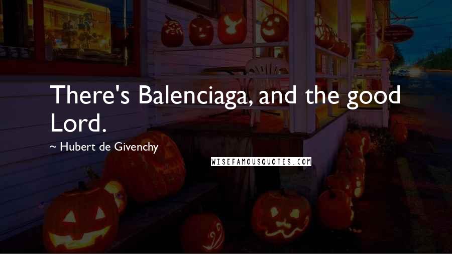 Hubert De Givenchy Quotes: There's Balenciaga, and the good Lord.