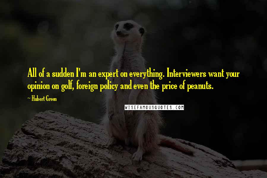 Hubert Green Quotes: All of a sudden I'm an expert on everything. Interviewers want your opinion on golf, foreign policy and even the price of peanuts.
