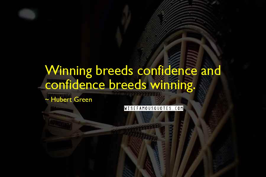 Hubert Green Quotes: Winning breeds confidence and confidence breeds winning.