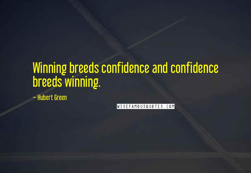 Hubert Green Quotes: Winning breeds confidence and confidence breeds winning.