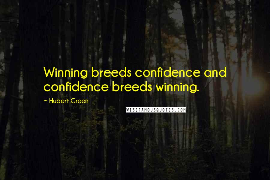 Hubert Green Quotes: Winning breeds confidence and confidence breeds winning.
