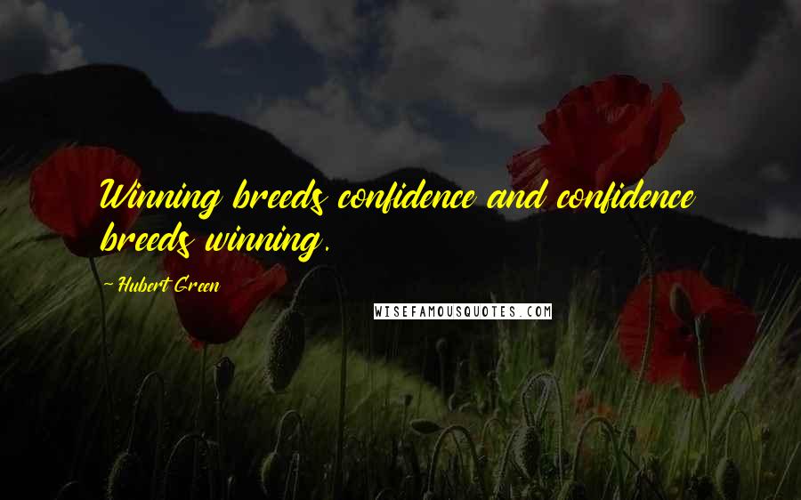 Hubert Green Quotes: Winning breeds confidence and confidence breeds winning.