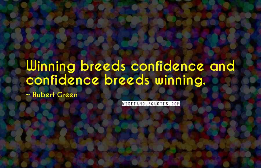 Hubert Green Quotes: Winning breeds confidence and confidence breeds winning.