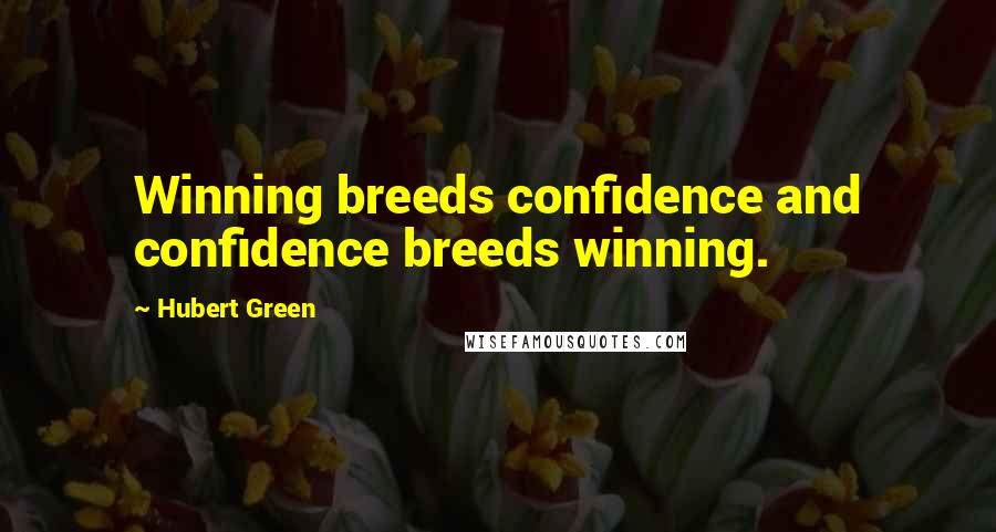 Hubert Green Quotes: Winning breeds confidence and confidence breeds winning.