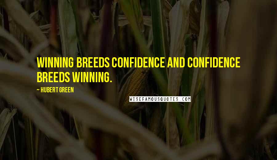 Hubert Green Quotes: Winning breeds confidence and confidence breeds winning.