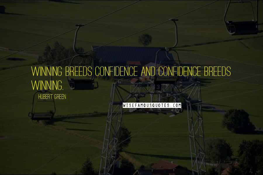 Hubert Green Quotes: Winning breeds confidence and confidence breeds winning.