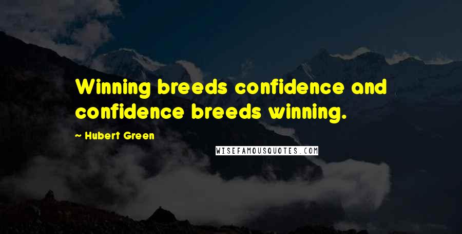 Hubert Green Quotes: Winning breeds confidence and confidence breeds winning.