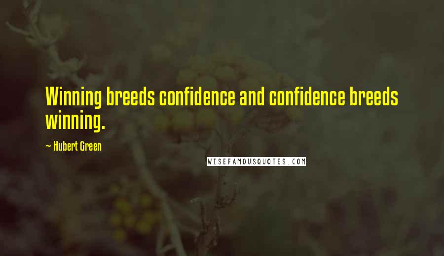 Hubert Green Quotes: Winning breeds confidence and confidence breeds winning.