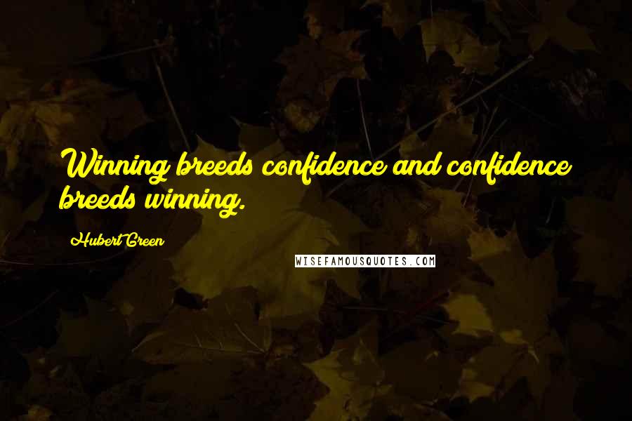 Hubert Green Quotes: Winning breeds confidence and confidence breeds winning.