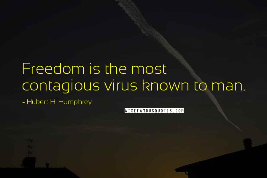 Hubert H. Humphrey Quotes: Freedom is the most contagious virus known to man.