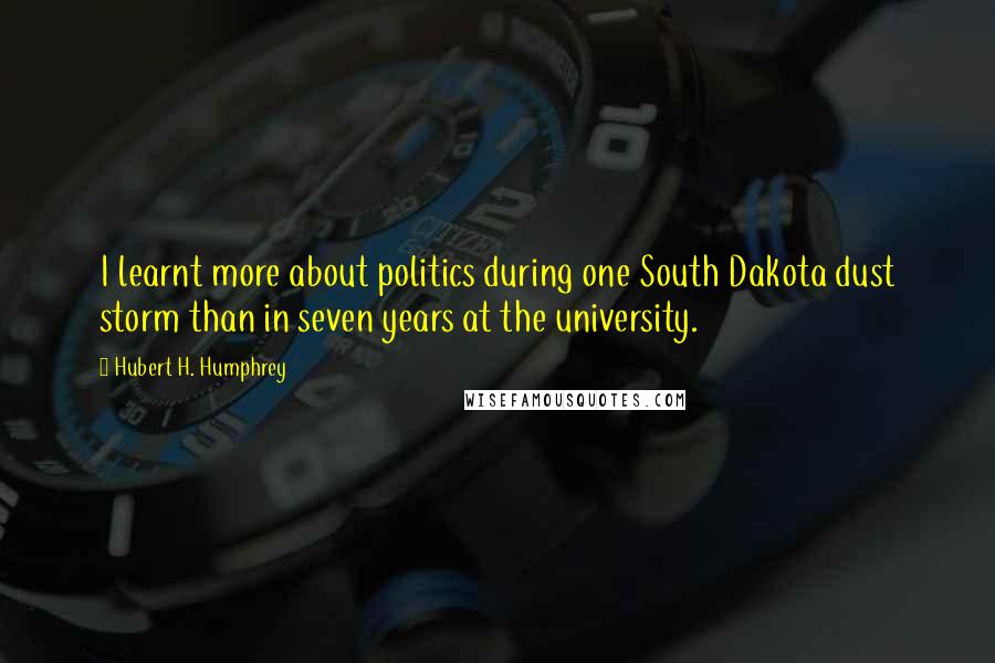 Hubert H. Humphrey Quotes: I learnt more about politics during one South Dakota dust storm than in seven years at the university.