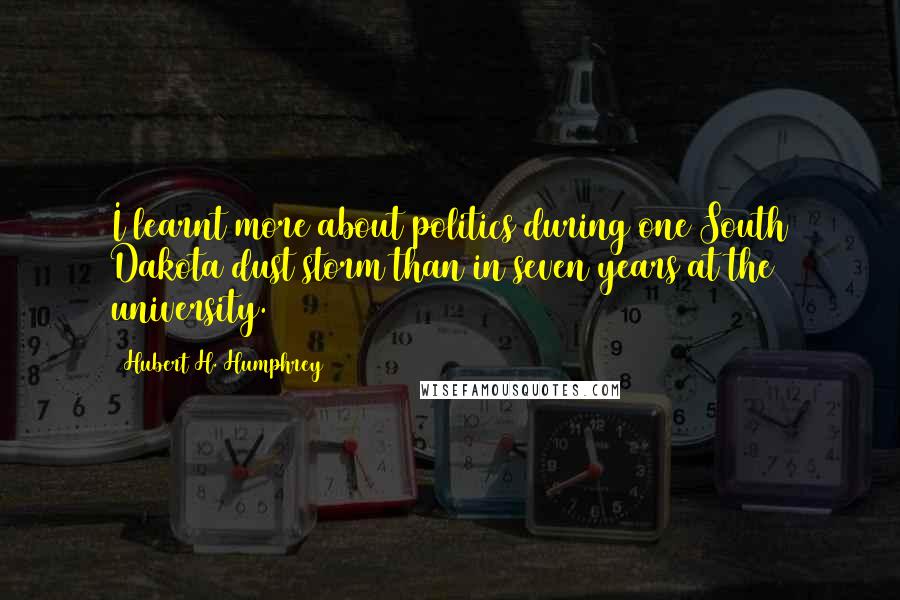 Hubert H. Humphrey Quotes: I learnt more about politics during one South Dakota dust storm than in seven years at the university.