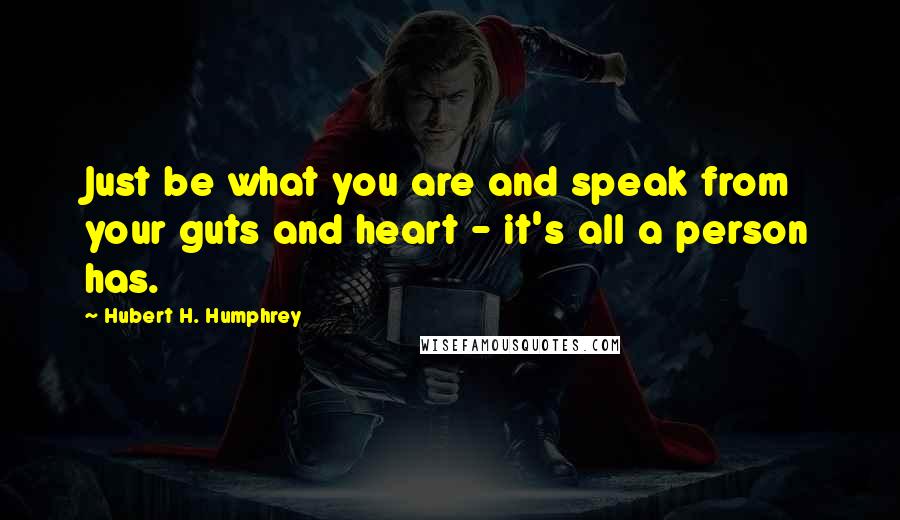 Hubert H. Humphrey Quotes: Just be what you are and speak from your guts and heart - it's all a person has.