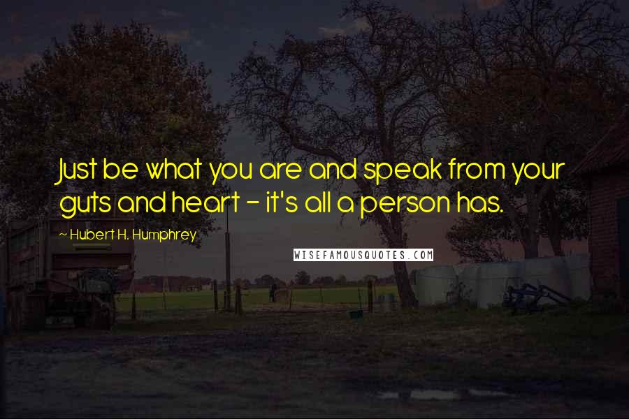 Hubert H. Humphrey Quotes: Just be what you are and speak from your guts and heart - it's all a person has.