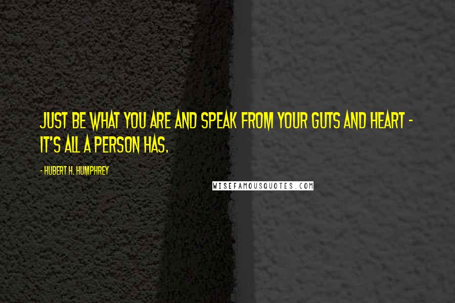 Hubert H. Humphrey Quotes: Just be what you are and speak from your guts and heart - it's all a person has.